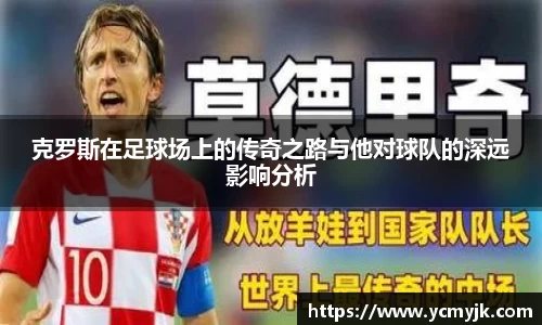 克罗斯在足球场上的传奇之路与他对球队的深远影响分析