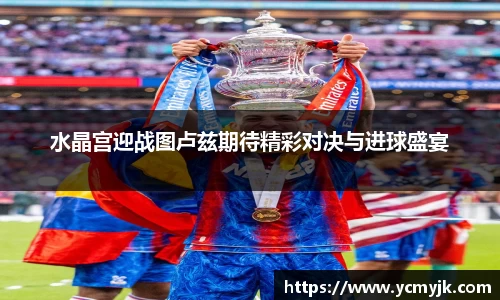 水晶宫迎战图卢兹期待精彩对决与进球盛宴