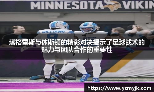 塔格雷斯与休斯顿的精彩对决揭示了足球战术的魅力与团队合作的重要性