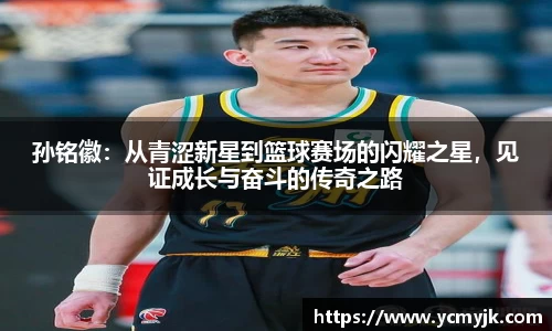 孙铭徽：从青涩新星到篮球赛场的闪耀之星，见证成长与奋斗的传奇之路